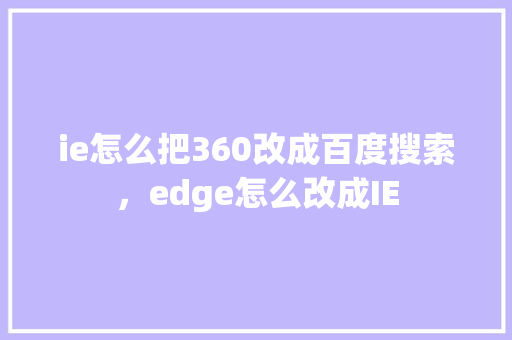 ie怎么把360改成百度搜索，edge怎么改成IE 电脑配置