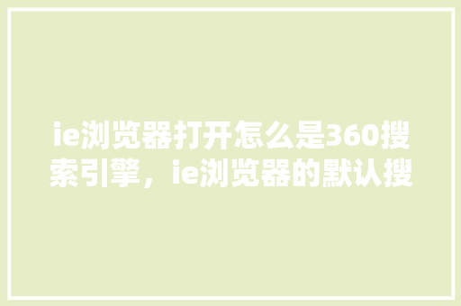 ie浏览器打开怎么是360搜索引擎，ie浏览器的默认搜索引擎是什么