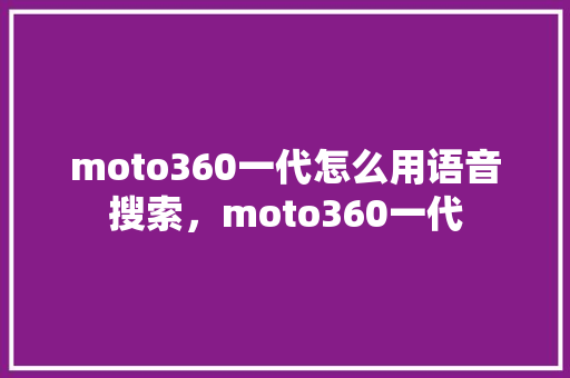 moto360一代怎么用语音搜索，moto360一代
