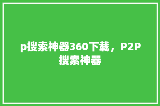 p搜索神器360下载，P2P搜索神器