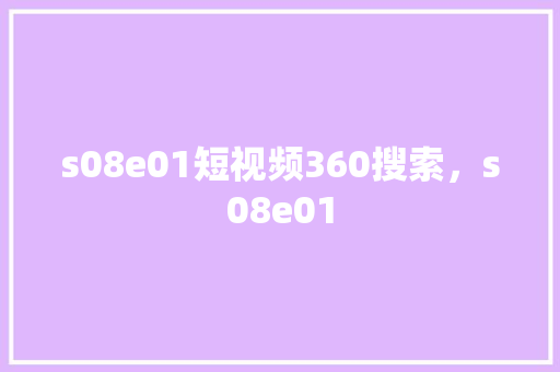 s08e01短视频360搜索，s08e01