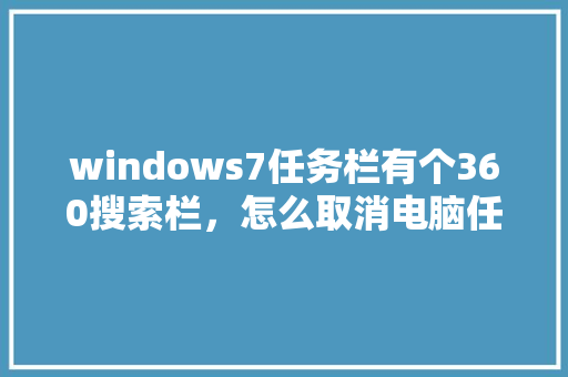 windows7任务栏有个360搜索栏,怎么取消电脑任务栏下面的搜索框 windows7任务栏有个360搜索栏,怎么取消电脑任务栏下面的搜索框