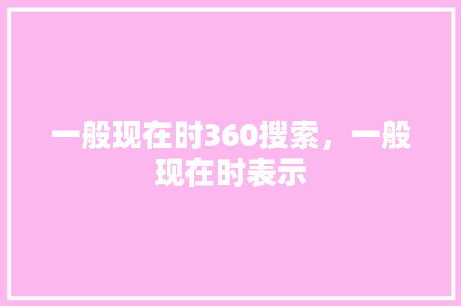 一般现在时360搜索,一般现在时表示 一般现在时360搜索,一般现在时表示