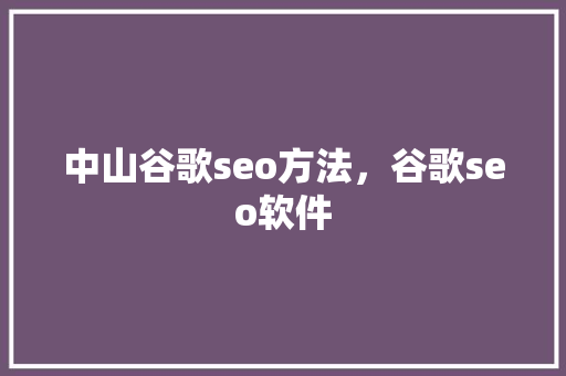 中山谷歌seo方法,谷歌seo软件 中山谷歌seo方法,谷歌seo软件