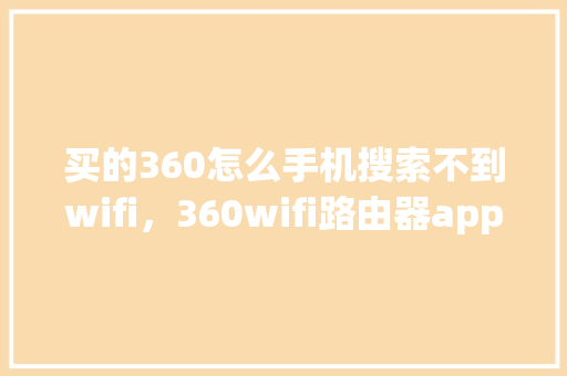 买的360怎么手机搜索不到wifi，360wifi路由器app下载