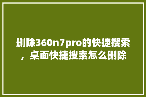 删除360n7pro的快捷搜索，桌面快捷搜索怎么删除
