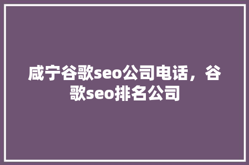 咸宁谷歌seo公司电话,谷歌seo排名公司 咸宁谷歌seo公司电话,谷歌seo排名公司