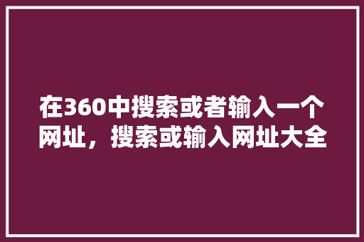 在360中搜索或者输入一个网址，搜索或输入网址大全