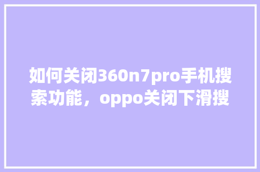 如何关闭360n7pro手机搜索功能,oppo关闭下滑搜索功能 如何关闭360n7pro手机搜索功能,oppo关闭下滑搜索功能