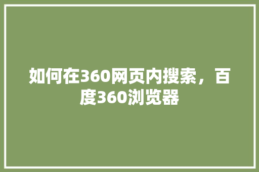 如何在360网页内搜索,百度360浏览器 如何在360网页内搜索,百度360浏览器