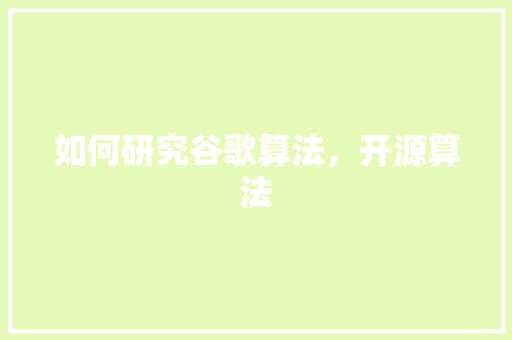 如何研究谷歌算法,开源算法 如何研究谷歌算法,开源算法