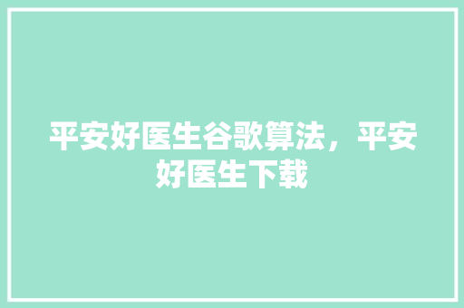 平安好医生谷歌算法，平安好医生下载