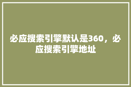必应搜索引擎默认是360，必应搜索引擎地址