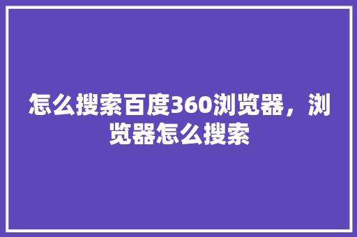 怎么搜索百度360浏览器，浏览器怎么搜索