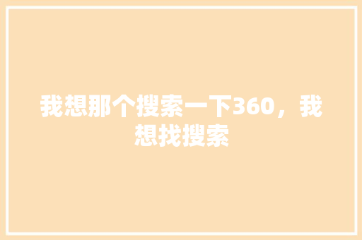 我想那个搜索一下360，我想找搜索