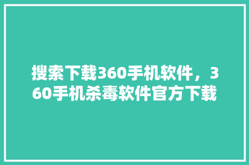 搜索下载360手机软件，360手机杀毒软件官方下载