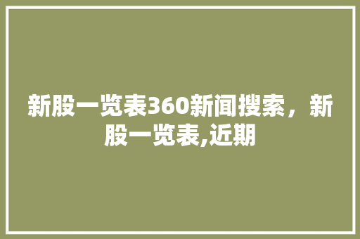 新股一览表360新闻搜索，新股一览表,近期