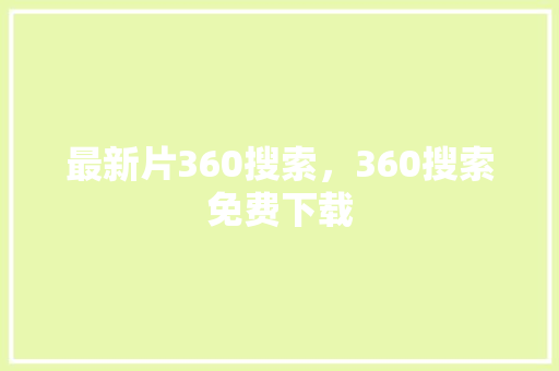 最新片360搜索，360搜索免费下载