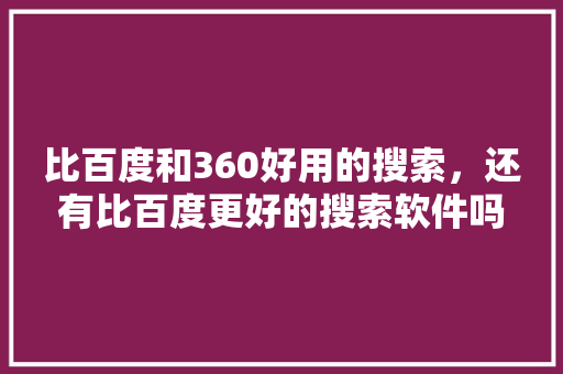 比百度和360好用的搜索，还有比百度更好的搜索软件吗