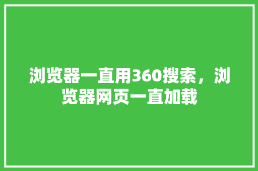浏览器一直用360搜索,浏览器网页一直加载 浏览器一直用360搜索,浏览器网页一直加载