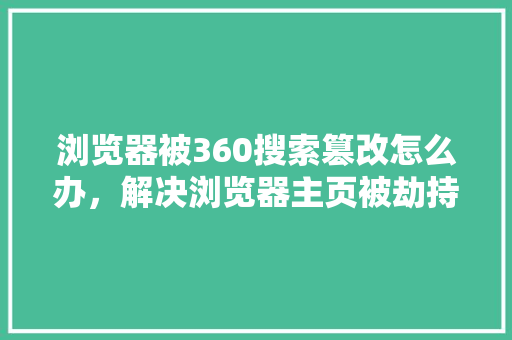 浏览器被360搜索篡改怎么办,解决浏览器主页被劫持 浏览器被360搜索篡改怎么办,解决浏览器主页被劫持