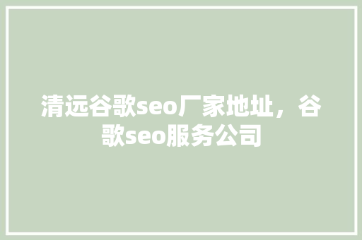 清远谷歌seo厂家地址,谷歌seo服务公司 清远谷歌seo厂家地址,谷歌seo服务公司
