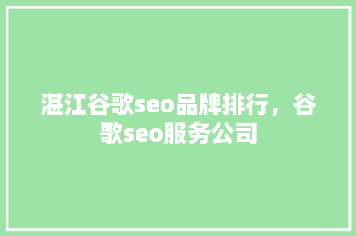 湛江谷歌seo品牌排行,谷歌seo服务公司 湛江谷歌seo品牌排行,谷歌seo服务公司