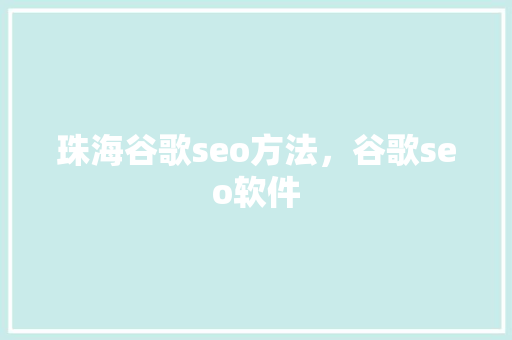 珠海谷歌seo方法,谷歌seo软件 珠海谷歌seo方法,谷歌seo软件