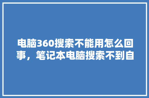 电脑360搜索不能用怎么回事,笔记本电脑搜索不到自己家wifi 电脑360搜索不能用怎么回事,笔记本电脑搜索不到自己家wifi