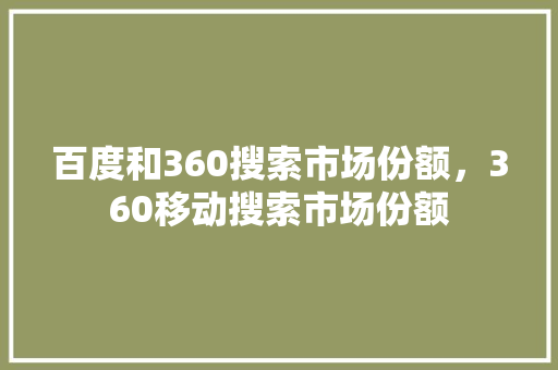 百度和360搜索市场份额，360移动搜索市场份额