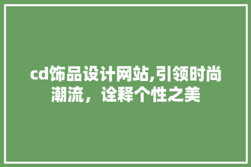 cd饰品设计网站,引领时尚潮流,诠释个性之美 操作系统 cd饰品设计网站,引领时尚潮流,诠释个性之美 cd饰品设计网站,引领时尚潮流,诠释个性之美 操作系统
