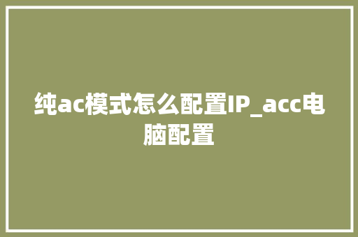 纯ac模式怎么配置IP_acc电脑配置