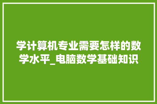 学计算机专业需要怎样的数学水平_电脑数学基础知识入门