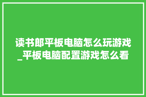 读书郎平板电脑怎么玩游戏_平板电脑配置游戏怎么看型号