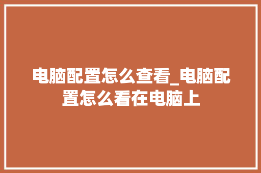 电脑配置怎么查看_电脑配置怎么看在电脑上