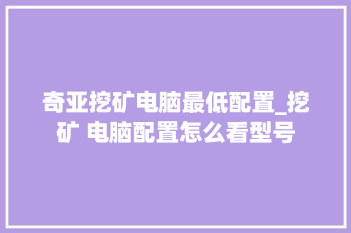 奇亚挖矿电脑最低配置_挖矿 电脑配置怎么看型号