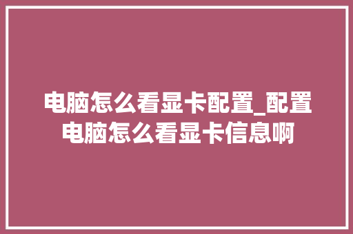 电脑怎么看显卡配置_配置电脑怎么看显卡信息啊