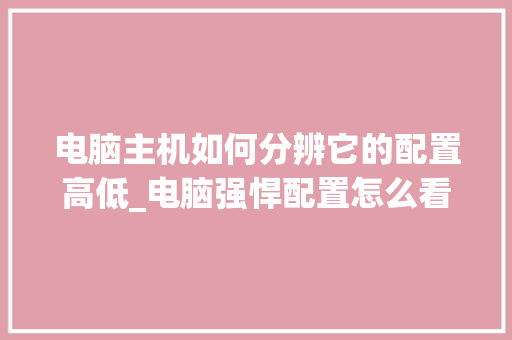 电脑主机如何分辨它的配置高低_电脑强悍配置怎么看的