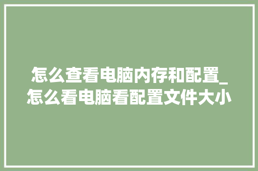 怎么查看电脑内存和配置_怎么看电脑看配置文件大小