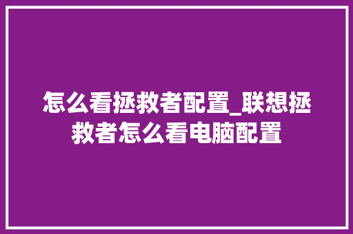 怎么看拯救者配置_联想拯救者怎么看电脑配置