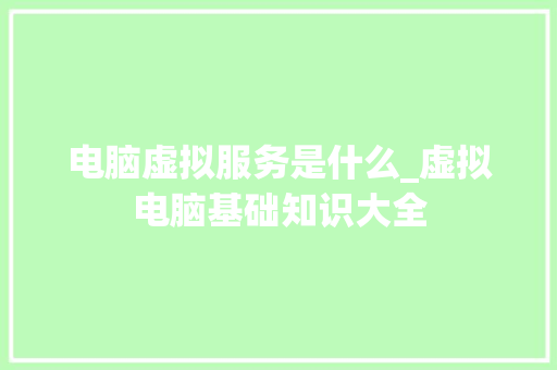 电脑虚拟服务是什么_虚拟电脑基础知识大全