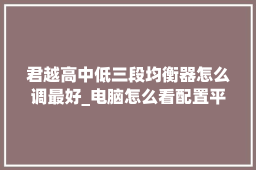 君越高中低三段均衡器怎么调最好_电脑怎么看配置平衡状态