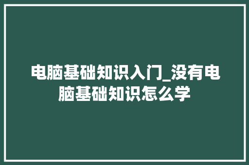 电脑基础知识入门_没有电脑基础知识怎么学