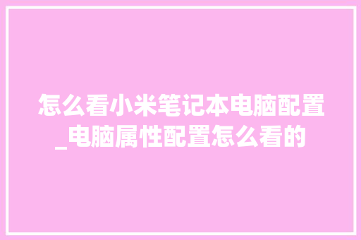 怎么看小米笔记本电脑配置_电脑属性配置怎么看的 网络技术