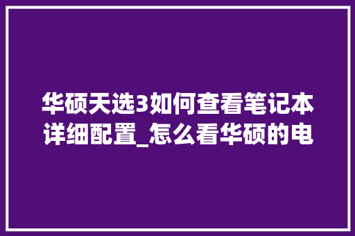 华硕天选3如何查看笔记本详细配置_怎么看华硕的电脑配置参数