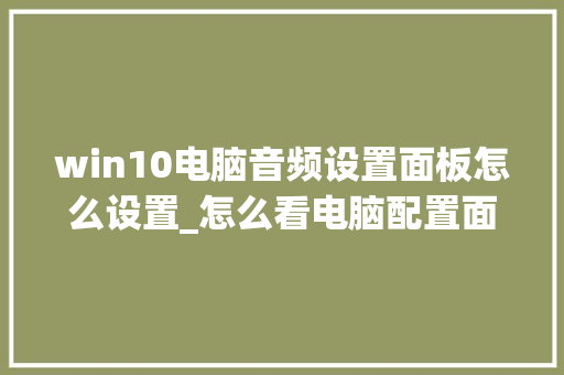 win10电脑音频设置面板怎么设置_怎么看电脑配置面板型号 电脑故障维修