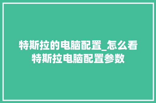特斯拉的电脑配置_怎么看特斯拉电脑配置参数 特斯拉的电脑配置_怎么看特斯拉电脑配置参数