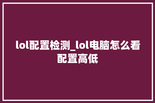 lol配置检测_lol电脑怎么看配置高低