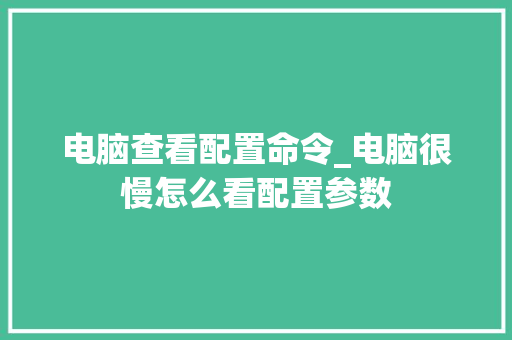 电脑查看配置命令_电脑很慢怎么看配置参数