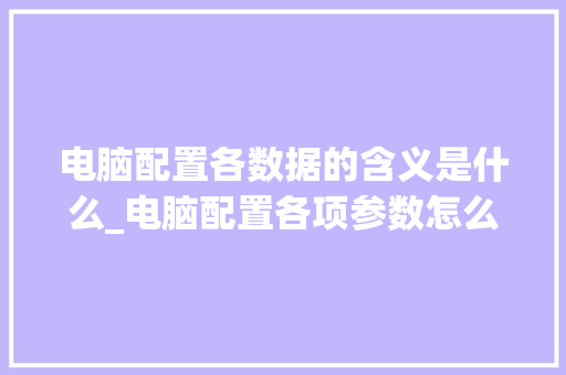 电脑配置各数据的含义是什么_电脑配置各项参数怎么看的 电脑基础